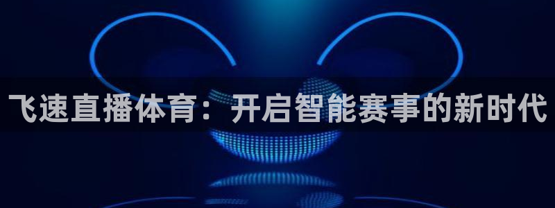 飞速直播体育：开启智能赛事的新时代