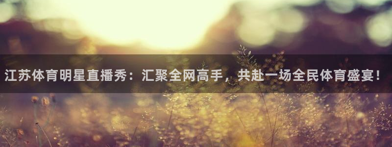 江苏体育明星直播秀：汇聚全网高手，共赴一场全民体育盛宴！