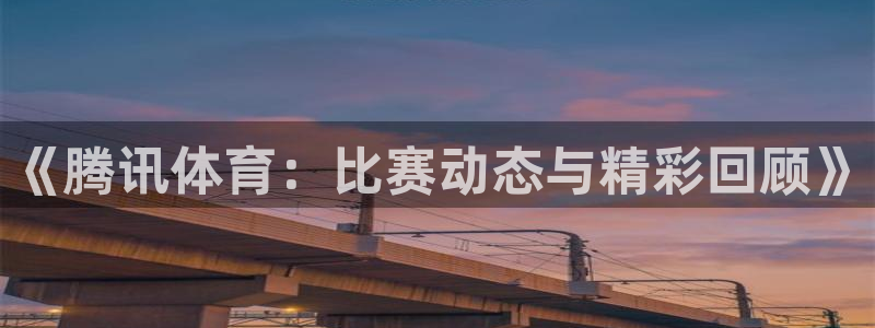 《腾讯体育：比赛动态与精彩回顾》